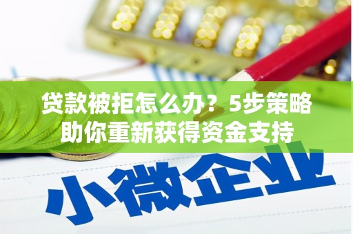 东势贷款被拒怎么办？5步策略助你重新获得资金支持