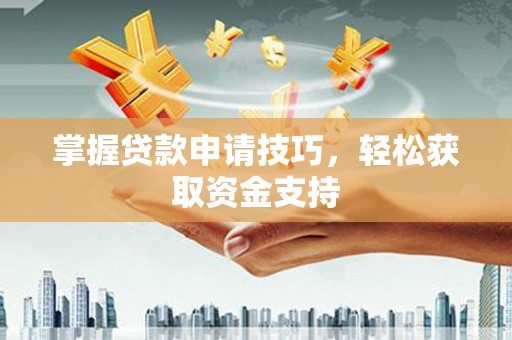 东势掌握贷款申请技巧，轻松获取资金支持