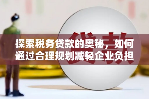 东势探索税务贷款的奥秘，如何通过合理规划减轻企业负担