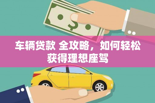 东势车辆贷款 全攻略，如何轻松获得理想座驾