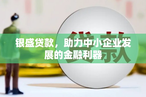 东势银盛贷款，助力中小企业发展的金融利器