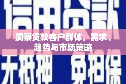 东势洞察贷款客户群体，需求、趋势与市场策略