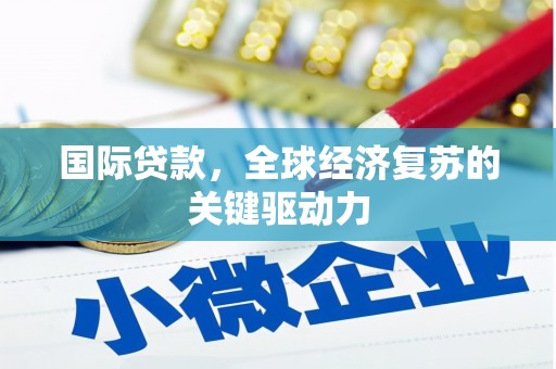 东势国际贷款，全球经济复苏的关键驱动力