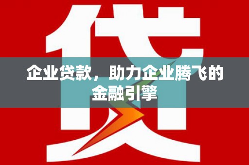 东势企业贷款，助力企业腾飞的金融引擎