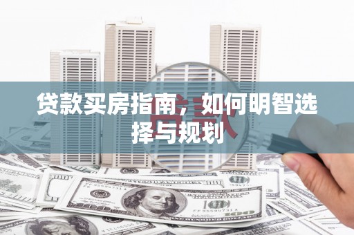东势贷款买房指南，如何明智选择与规划