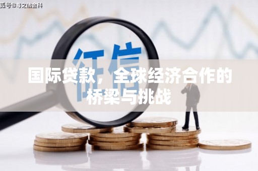 东势国际贷款，全球经济合作的桥梁与挑战