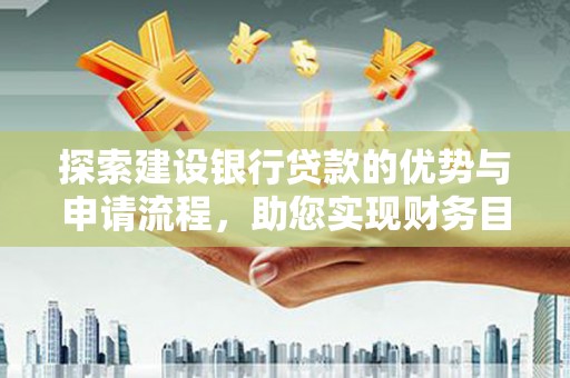 东势探索建设银行贷款的优势与申请流程，助您实现财务目标
