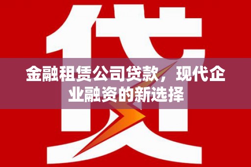 东势金融租赁公司贷款，现代企业融资的新选择