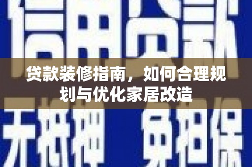 东势贷款装修指南，如何合理规划与优化家居改造