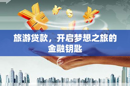 东势旅游贷款，开启梦想之旅的金融钥匙