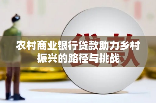 东势农村商业银行贷款助力乡村振兴的路径与挑战