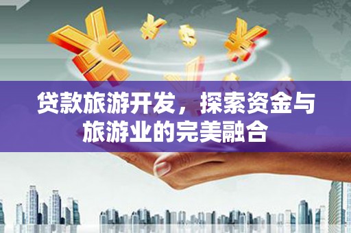东势贷款旅游开发，探索资金与旅游业的完美融合