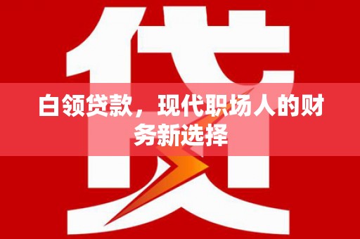东势白领贷款，现代职场人的财务新选择