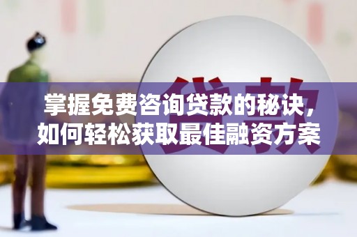 东势掌握免费咨询贷款的秘诀，如何轻松获取最佳融资方案