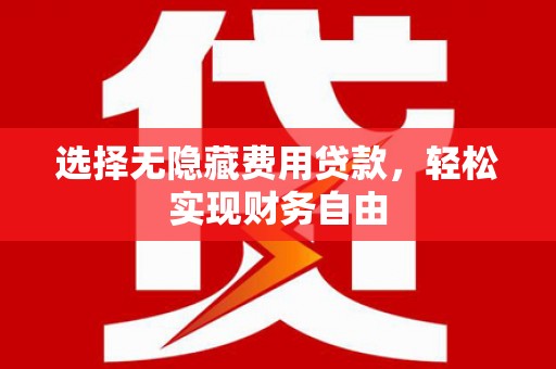 东势选择无隐藏费用贷款，轻松实现财务自由