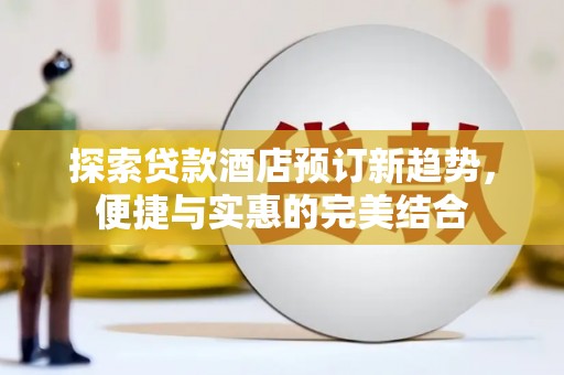 东势探索贷款酒店预订新趋势，便捷与实惠的完美结合