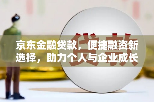 东势京东金融贷款，便捷融资新选择，助力个人与企业成长