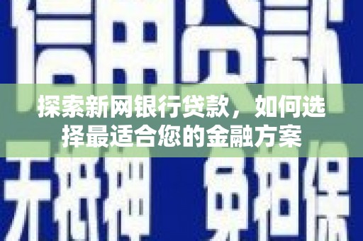 东势探索新网银行贷款，如何选择最适合您的金融方案