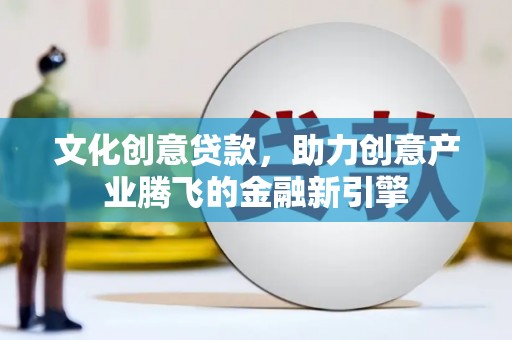 东势文化创意贷款，助力创意产业腾飞的金融新引擎