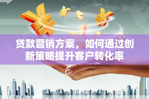 东势贷款营销方案，如何通过创新策略提升客户转化率