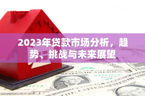 东势2023年贷款市场分析，趋势、挑战与未来展望