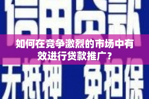 东势如何在竞争激烈的市场中有效进行贷款推广？