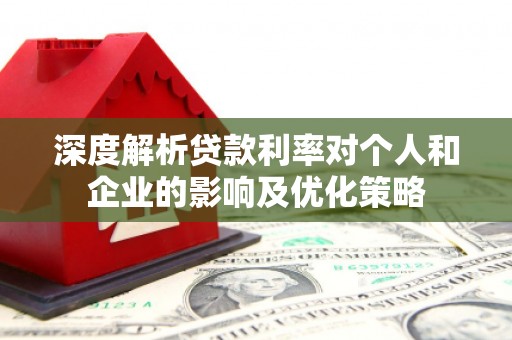 东势深度解析贷款利率对个人和企业的影响及优化策略