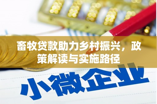 东势畜牧贷款助力乡村振兴，政策解读与实施路径