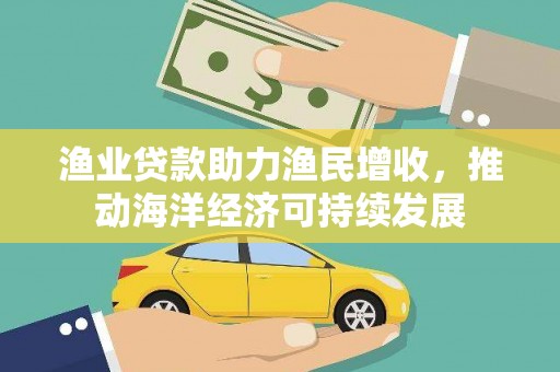 东势渔业贷款助力渔民增收，推动海洋经济可持续发展