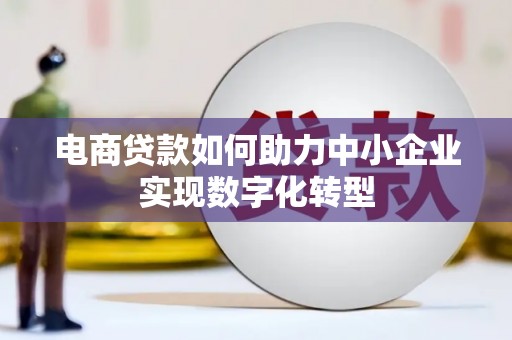 东势电商贷款如何助力中小企业实现数字化转型