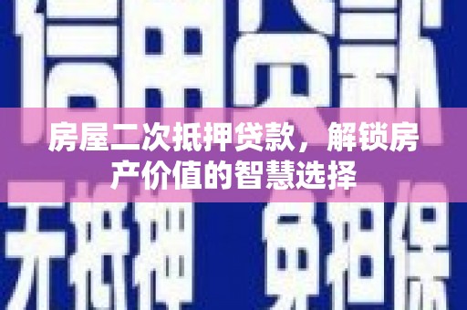 东势房屋二次抵押贷款，解锁房产价值的智慧选择