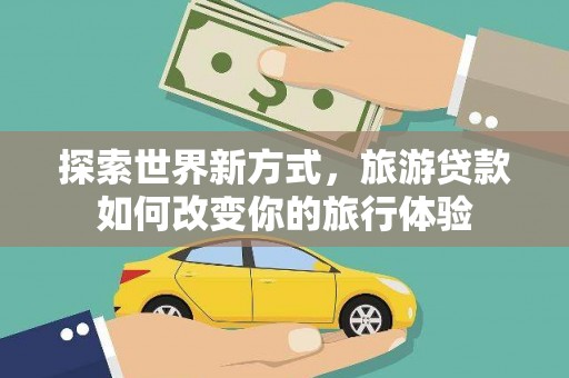 东势探索世界新方式，旅游贷款如何改变你的旅行体验