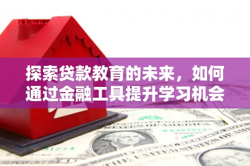 东势探索贷款教育的未来，如何通过金融工具提升学习机会
