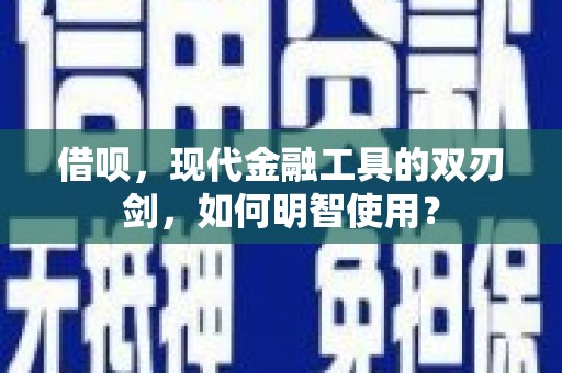 东势借呗，现代金融工具的双刃剑，如何明智使用？