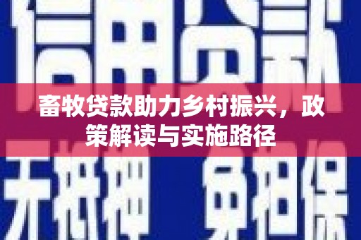 东势畜牧贷款助力乡村振兴，政策解读与实施路径