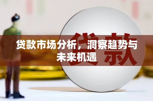 东势贷款市场分析，洞察趋势与未来机遇