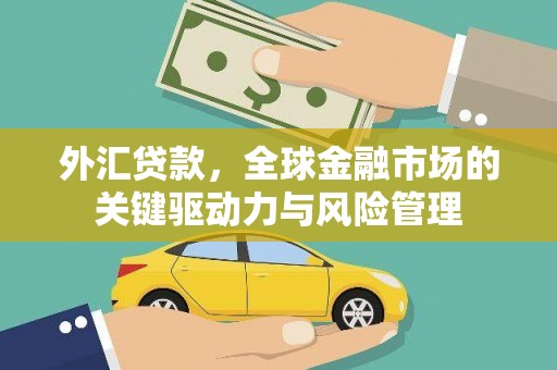 东势外汇贷款，全球金融市场的关键驱动力与风险管理