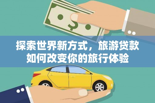 东势探索世界新方式，旅游贷款如何改变你的旅行体验