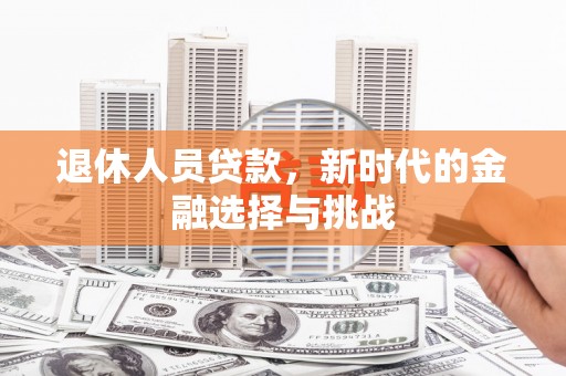 东势退休人员贷款，新时代的金融选择与挑战