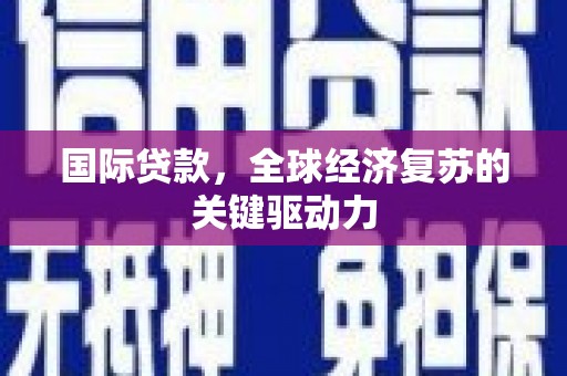 东势国际贷款，全球经济复苏的关键驱动力