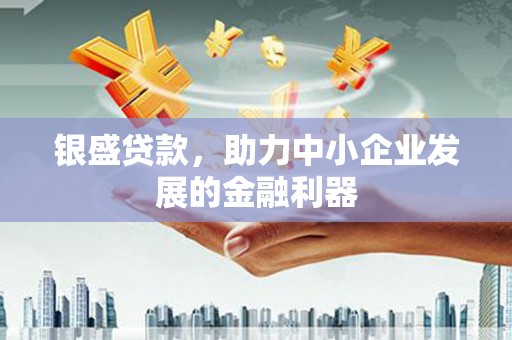 东势银盛贷款，助力中小企业发展的金融利器