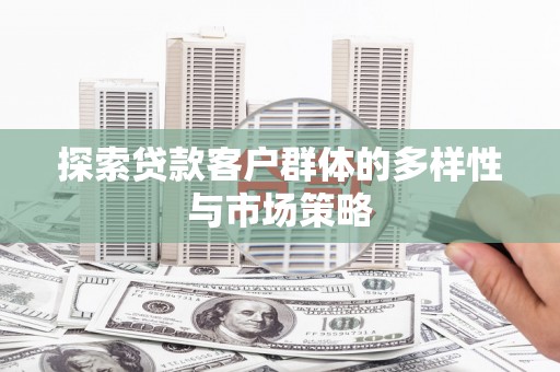 东势探索贷款客户群体的多样性与市场策略
