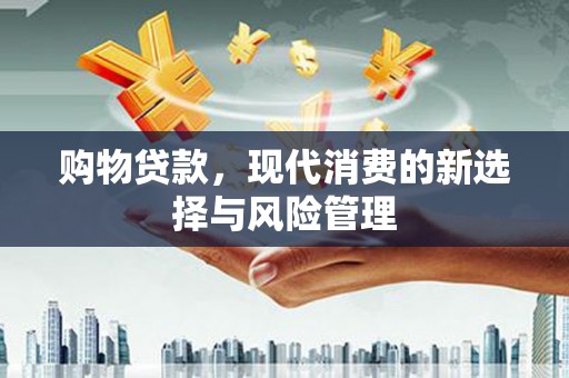 东势购物贷款，现代消费的新选择与风险管理