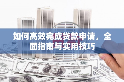 东势如何高效完成贷款申请，全面指南与实用技巧