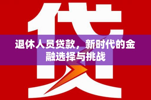 东势退休人员贷款，新时代的金融选择与挑战
