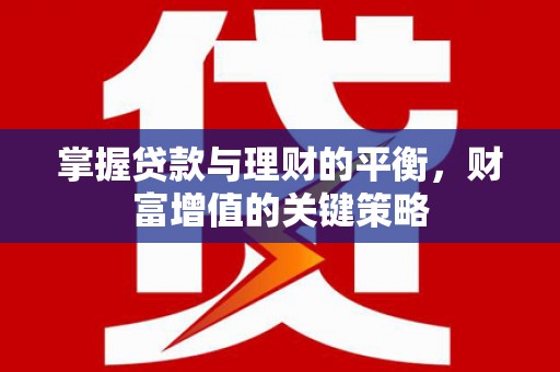 东势掌握贷款与理财的平衡，财富增值的关键策略