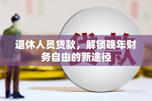 东势退休人员贷款，解锁晚年财务自由的新途径