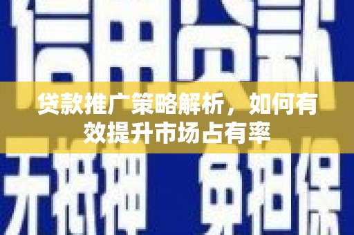 东势贷款推广策略解析，如何有效提升市场占有率