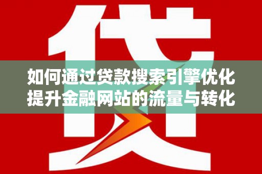 东势如何通过贷款搜索引擎优化提升金融网站的流量与转化率