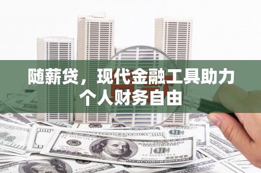 东势随薪贷，现代金融工具助力个人财务自由